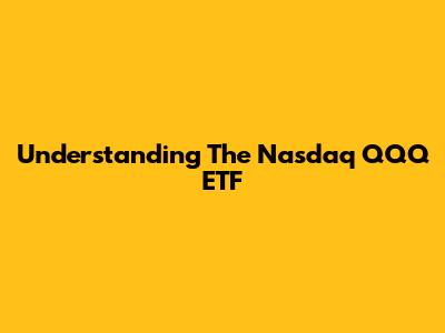 Understanding The Nasdaq QQQ ETF