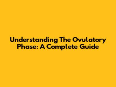 Understanding The Ovulatory Phase: A Complete Guide