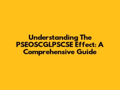 Understanding The PSEOSCGLPSCSE Effect: A Comprehensive Guide
