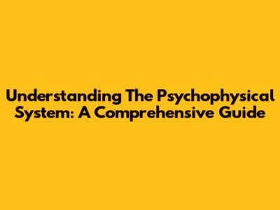 Understanding The Psychophysical System: A Comprehensive Guide