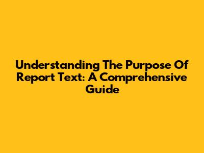 Understanding The Purpose Of Report Text: A Comprehensive Guide