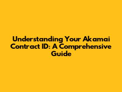 Understanding Your Akamai Contract ID: A Comprehensive Guide