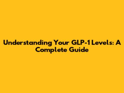 Understanding Your GLP-1 Levels: A Complete Guide