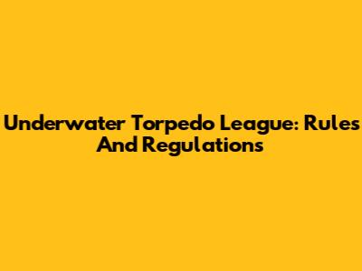 Underwater Torpedo League: Rules And Regulations