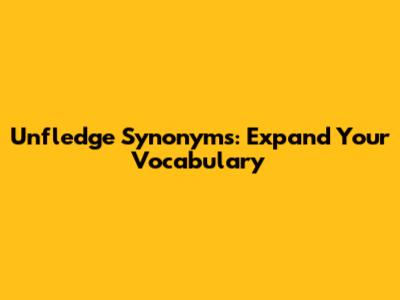 Unfledge Synonyms: Expand Your Vocabulary