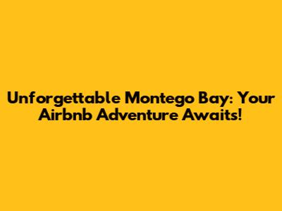 Unforgettable Montego Bay: Your Airbnb Adventure Awaits!