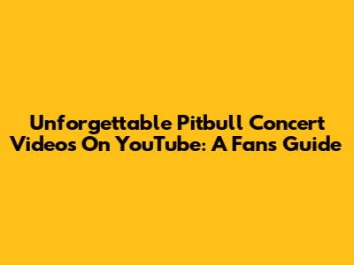 Unforgettable Pitbull Concert Videos On YouTube: A Fan's Guide