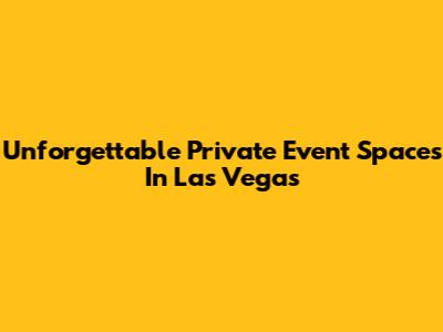 Unforgettable Private Event Spaces In Las Vegas