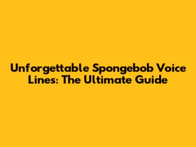 Unforgettable Spongebob Voice Lines: The Ultimate Guide