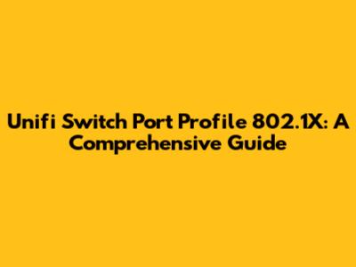 Unifi Switch Port Profile 802.1X: A Comprehensive Guide