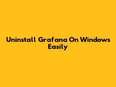 Uninstall Grafana On Windows Easily