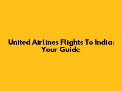 United Airlines Flights To India: Your Guide