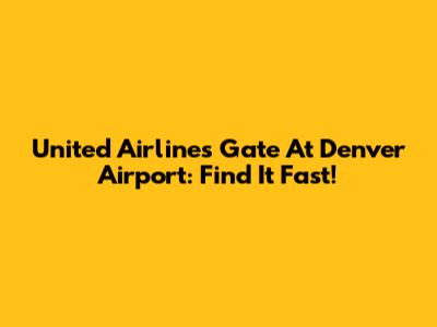 United Airlines Gate At Denver Airport: Find It Fast!