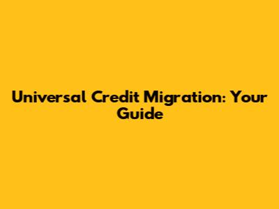 Universal Credit Migration: Your Guide