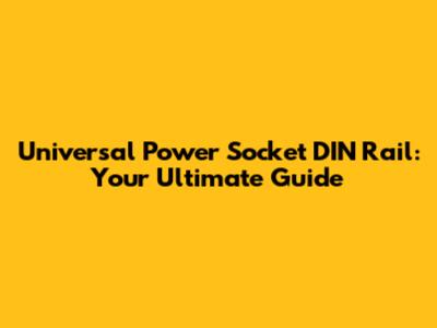 Universal Power Socket DIN Rail: Your Ultimate Guide