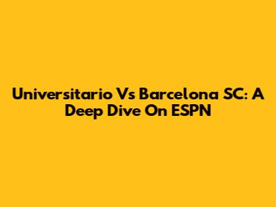 Universitario Vs Barcelona SC: A Deep Dive On ESPN