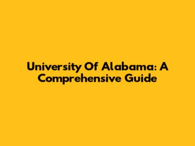 University Of Alabama: A Comprehensive Guide
