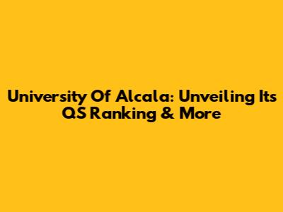 University Of Alcala: Unveiling Its QS Ranking & More