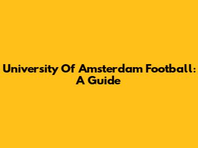 University Of Amsterdam Football: A Guide