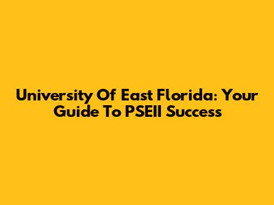 University Of East Florida: Your Guide To PSEII Success