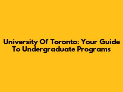 University Of Toronto: Your Guide To Undergraduate Programs