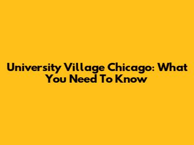 University Village Chicago: What You Need To Know