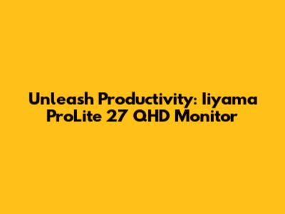 Unleash Productivity: Iiyama ProLite 27" QHD Monitor