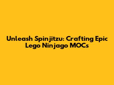 Unleash Spinjitzu: Crafting Epic Lego Ninjago MOCs