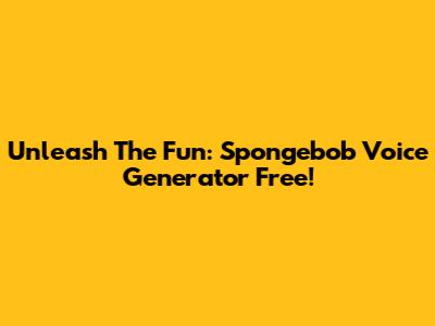 Unleash The Fun: Spongebob Voice Generator Free!