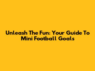 Unleash The Fun: Your Guide To Mini Football Goals
