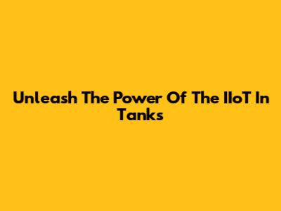 Unleash The Power Of The IIoT In Tanks