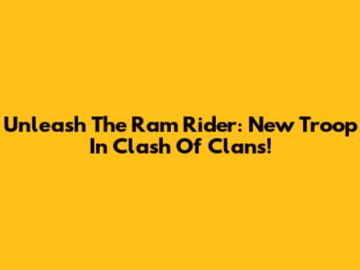 Unleash The Ram Rider: New Troop In Clash Of Clans!