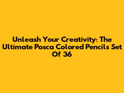 Unleash Your Creativity: The Ultimate Posca Colored Pencils Set Of 36