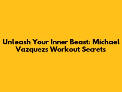 Unleash Your Inner Beast: Michael Vazquez's Workout Secrets