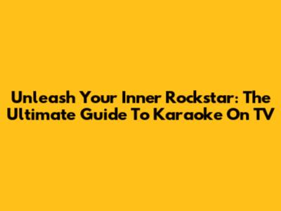 Unleash Your Inner Rockstar: The Ultimate Guide To Karaoke On TV
