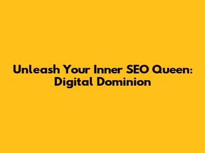 Unleash Your Inner SEO Queen: Digital Dominion