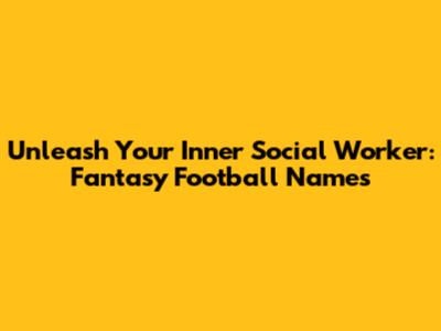 Unleash Your Inner Social Worker: Fantasy Football Names