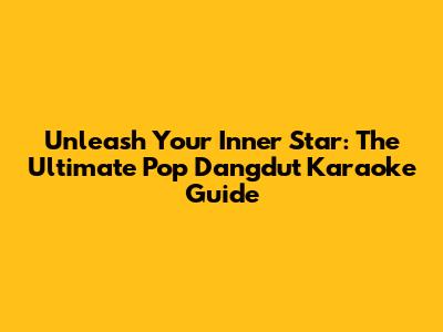 Unleash Your Inner Star: The Ultimate Pop Dangdut Karaoke Guide