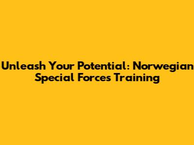 Unleash Your Potential: Norwegian Special Forces Training