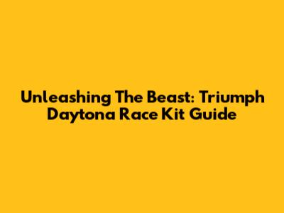 Unleashing The Beast: Triumph Daytona Race Kit Guide