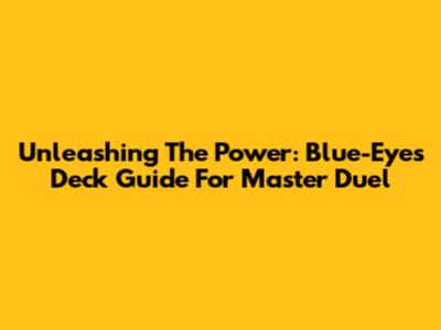 Unleashing The Power: Blue-Eyes Deck Guide For Master Duel