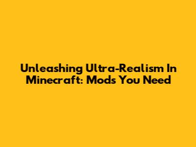 Unleashing Ultra-Realism In Minecraft: Mods You Need