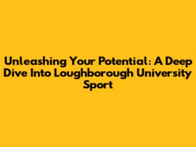 Unleashing Your Potential: A Deep Dive Into Loughborough University Sport