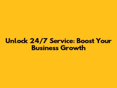 Unlock 24/7 Service: Boost Your Business Growth
