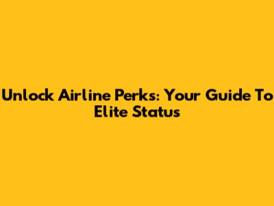 Unlock Airline Perks: Your Guide To Elite Status