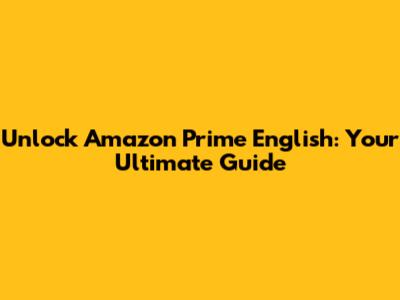 Unlock Amazon Prime English: Your Ultimate Guide