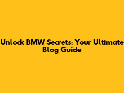 Unlock BMW Secrets: Your Ultimate Blog Guide