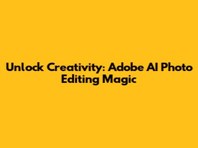 Unlock Creativity: Adobe AI Photo Editing Magic