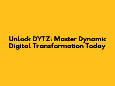 Unlock DYTZ: Master Dynamic Digital Transformation Today
