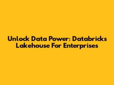 Unlock Data Power: Databricks Lakehouse For Enterprises